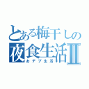 とある梅干しの夜食生活Ⅱ（おデブ生活）