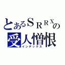 とあるＳＲＲＸの受人憎恨的罪人（インデックス）