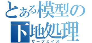 とある模型の下地処理（サーフェイス）