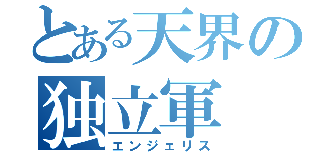 とある天界の独立軍（エンジェリス）