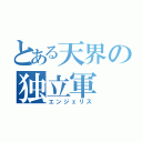 とある天界の独立軍（エンジェリス）