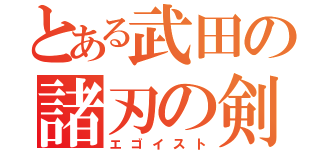 とある武田の諸刃の剣（エゴイスト）