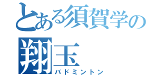 とある須賀学の翔玉（バドミントン）