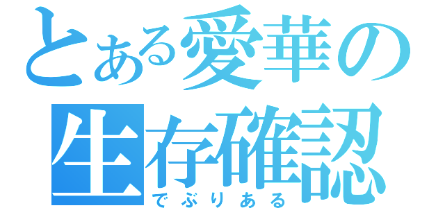 とある愛華の生存確認（でぶりある）