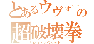 とあるウヴォーの超破壊拳（ビックバンインパクト）