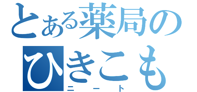 とある薬局のひきこもり（ニート）