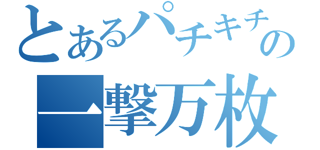 とあるパチキチの一撃万枚（）