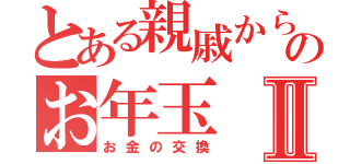 とある親戚からのお年玉Ⅱ（お金の交換）