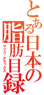 とある日本の脂肪目録（マツコ・デラックス）