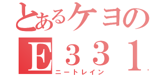 とあるケヨのＥ３３１（ニートレイン）