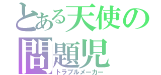 とある天使の問題児（トラブルメーカー）