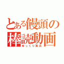 とある饅頭の棒読動画（ゆっくり実況）