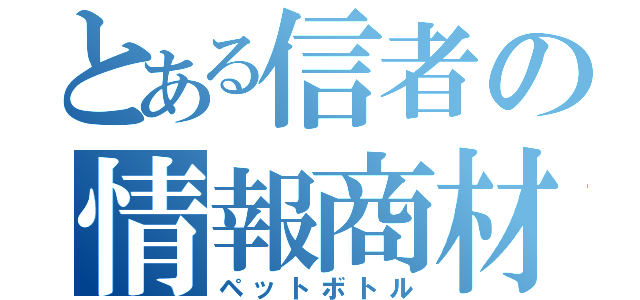 とある信者の情報商材（ペットボトル）