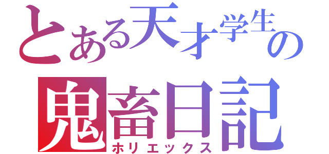 とある天才学生の鬼畜日記（ホリエックス）