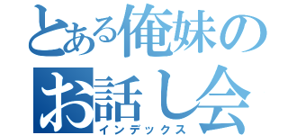 とある俺妹のお話し会（インデックス）