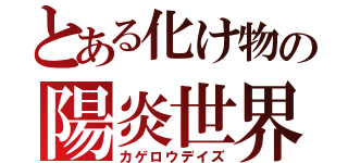 とある化け物の陽炎世界（カゲロウデイズ）