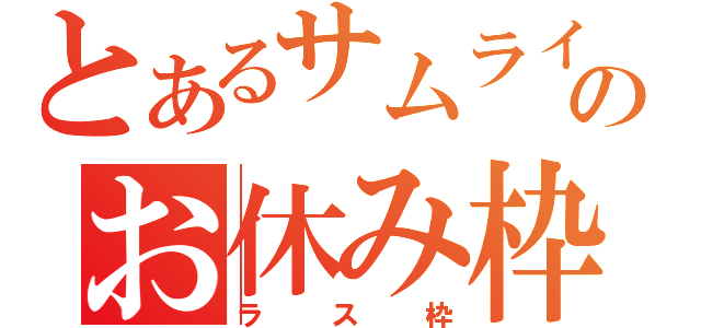 とあるサムライのお休み枠（ラス枠）