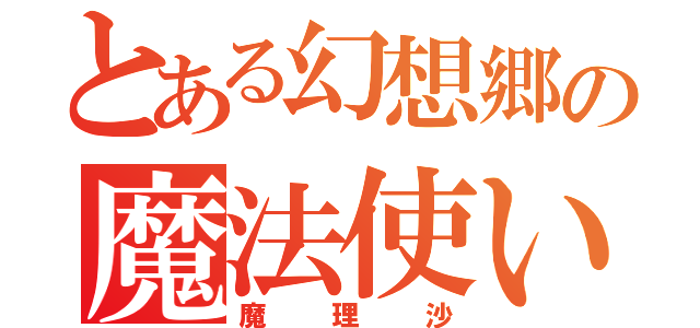 とある幻想郷の魔法使い（魔理沙）