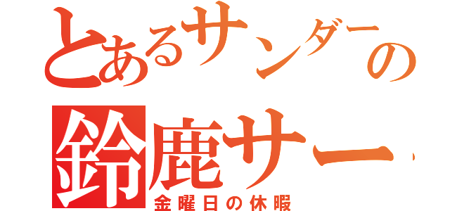 とあるサンダースの鈴鹿サーキット（金曜日の休暇）