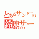 とあるサンダースの鈴鹿サーキット（金曜日の休暇）