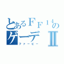 とあるＦＦ１４のゲーデⅡ（ファービー）