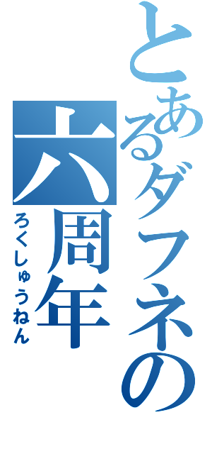 とあるダフネの六周年（ろくしゅうねん）