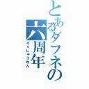 とあるダフネの六周年（ろくしゅうねん）