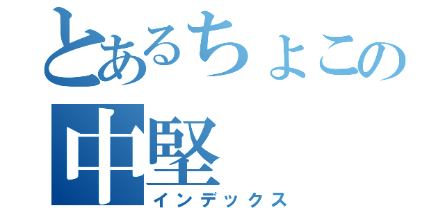 とあるちょこの中堅（インデックス）