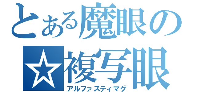 とある魔眼の☆複写眼（アルファスティマグ）