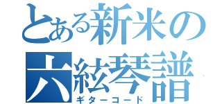 とある新米の六絃琴譜（ギターコード）