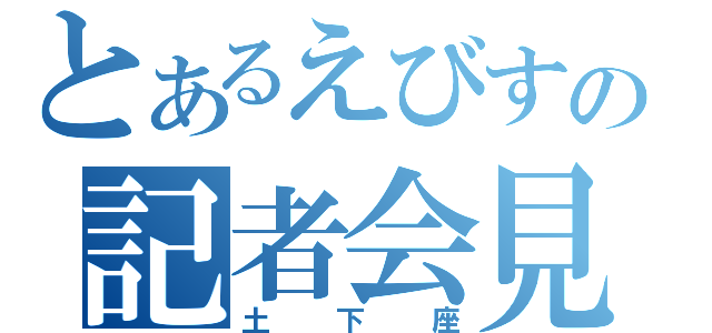 とあるえびすの記者会見（土下座）