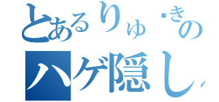 とあるりゅ〜きのハゲ隠し法（）