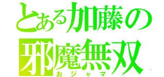 とある加藤の邪魔無双（おジャマ）