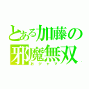 とある加藤の邪魔無双（おジャマ）