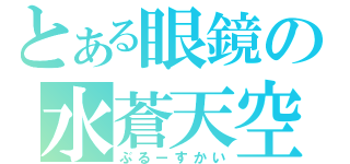 とある眼鏡の水蒼天空（ぶるーすかい）