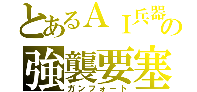 とあるＡＩ兵器の強襲要塞（ガンフォート）