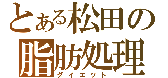 とある松田の脂肪処理（ダイエット）