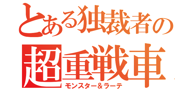 とある独裁者の超重戦車（モンスター＆ラーテ）