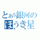 とある銀河のほうき星（彗星）