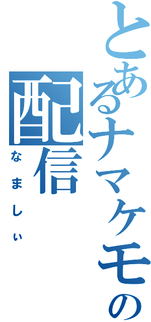 とあるナマケモノの配信（なましぃ）