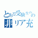 とある受験生のの非リア充（）