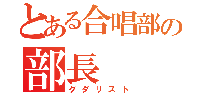 とある合唱部の部長（グダリスト）