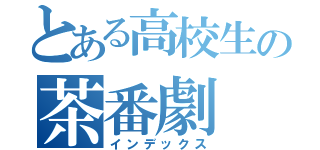 とある高校生の茶番劇（インデックス）