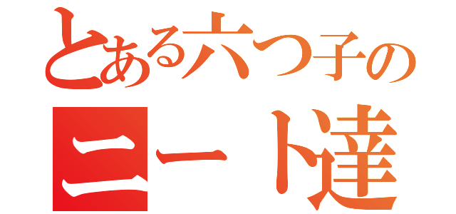 とある六つ子のニート達（）