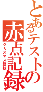 とあるテストの赤点記録（クリスマス登校）