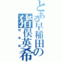 とある早稲田の猪俣英希（競争部）