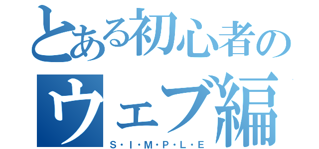 とある初心者のウェブ編集（Ｓ・Ｉ・Ｍ・Ｐ・Ｌ・Ｅ）