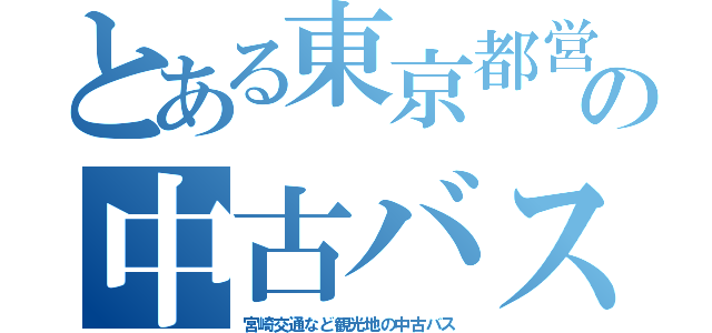 とある東京都営の中古バス（宮崎交通など観光地の中古バス）