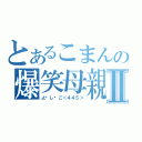 とあるこまんの爆笑母親Ⅱ（よ♡し♡こ＜４４５＞）