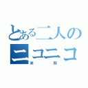 とある二人のニコニコ（笑顔）